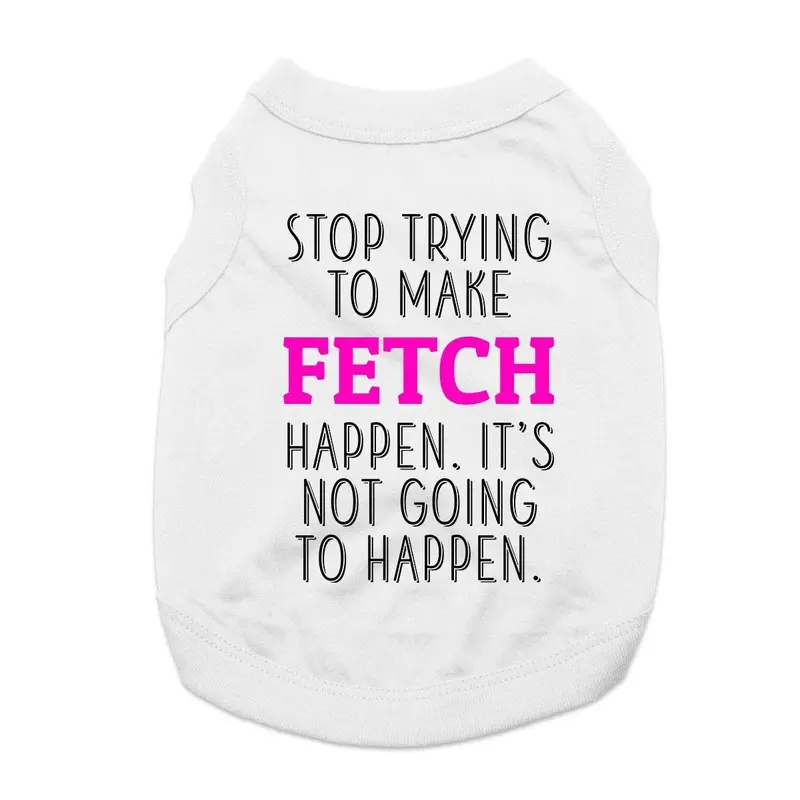 Stop Trying to Make Fetch Happen Dog Shirt - White X-Small